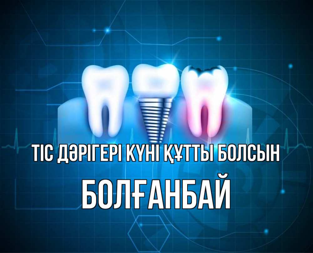 Күн сайын ашық хат с именем, Болғанбай Тіс дәрігері күні құтты болсын с днем стоматолога Онлайн тегін жүктеп алу тілектері бар керемет карта 