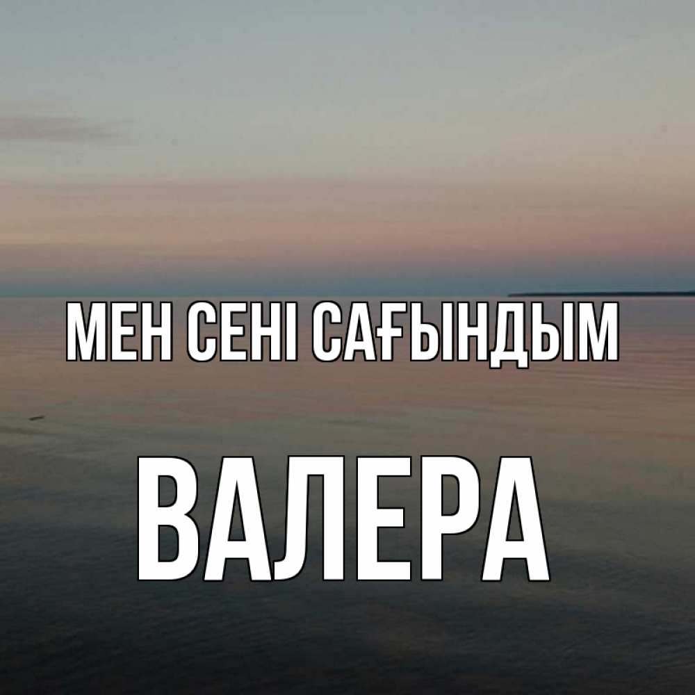 Күн сайын ашық хат с именем, Валера Мен сені сағындым пусто Онлайн тегін жүктеп алу тілектері бар керемет карта 