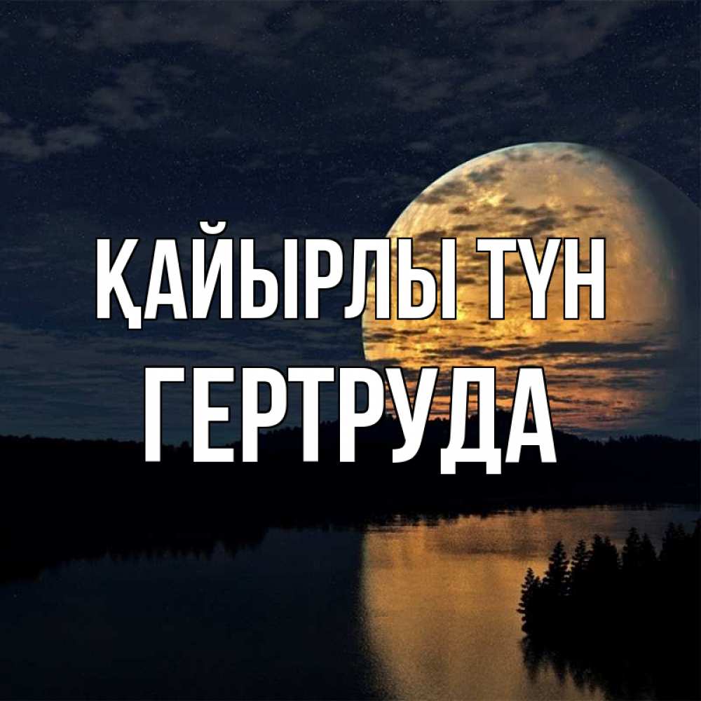 Күн сайын ашық хат с именем, Гертруда Қайырлы түн речка Онлайн тегін жүктеп алу тілектері бар керемет карта 