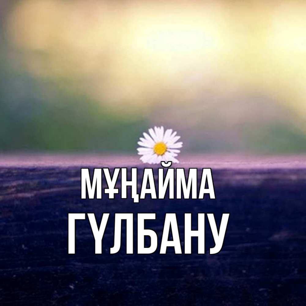 Күн сайын ашық хат с именем, ГҮЛБАНУ Мұңайма красота Онлайн тегін жүктеп алу тілектері бар керемет карта 