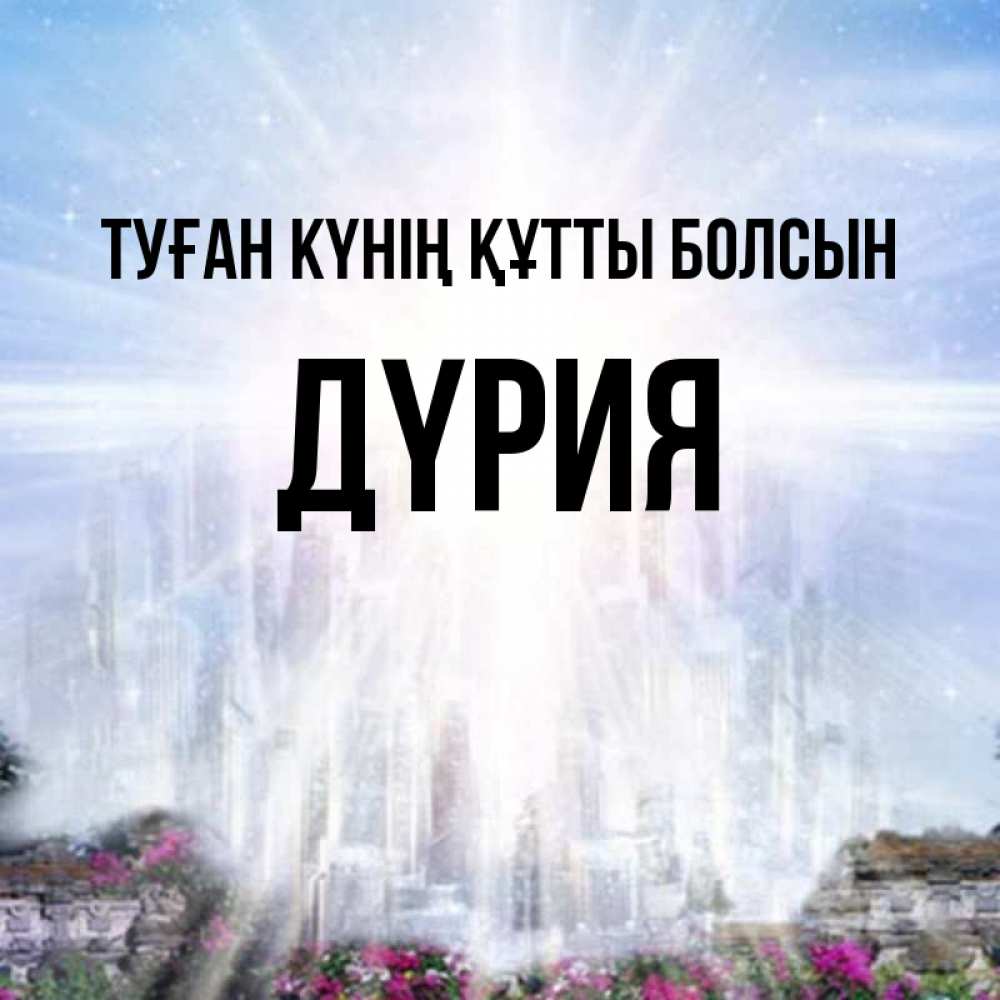 Күн сайын ашық хат с именем, ДҮРИЯ Туған күнің құтты болсын небесный свет Онлайн тегін жүктеп алу тілектері бар керемет карта 