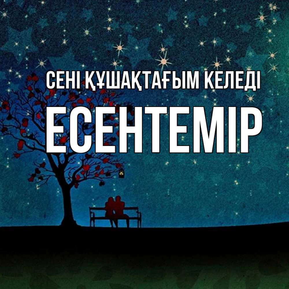 Күн сайын ашық хат с именем, Есентемір сені құшақтағым келеді много звезд Онлайн тегін жүктеп алу тілектері бар керемет карта 