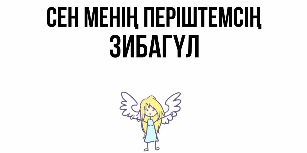 Күн сайын ашық хат с именем, ЗИБАГҮЛ Сен менің періштемсің ангел Онлайн тегін жүктеп алу тілектері бар керемет карта 