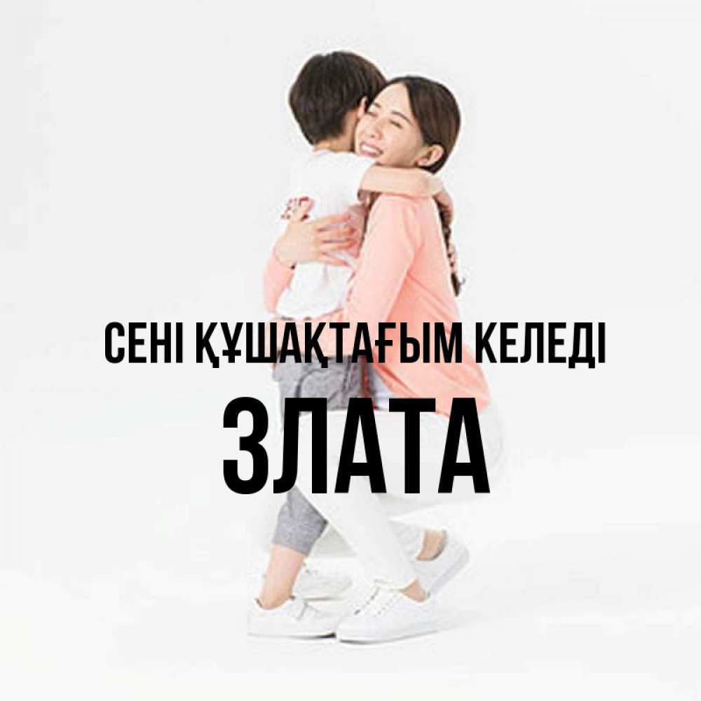 Күн сайын ашық хат с именем, Злата сені құшақтағым келеді соскучилась по сыну Онлайн тегін жүктеп алу тілектері бар керемет карта 