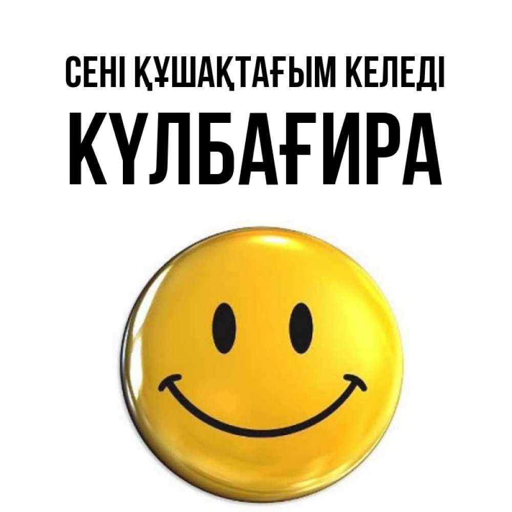 Күн сайын ашық хат с именем, КҮЛБАҒИРА сені құшақтағым келеді открытки которые можно подписывать онлайн по своему усмотрению бесплатно Онлайн тегін жүктеп алу тілектері бар керемет карта 