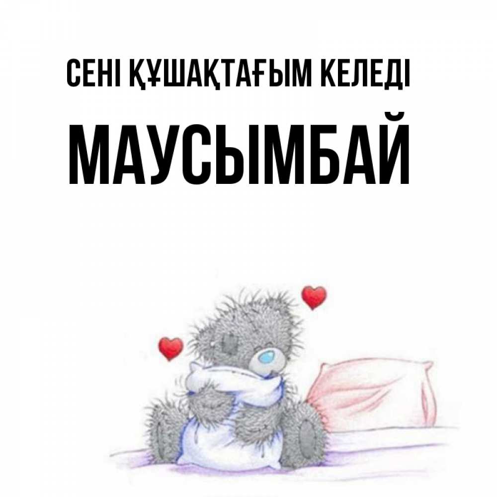 Күн сайын ашық хат с именем, МАУСЫМБАЙ сені құшақтағым келеді сердечки мишка Тедди и кроватка Онлайн тегін жүктеп алу тілектері бар керемет карта 
