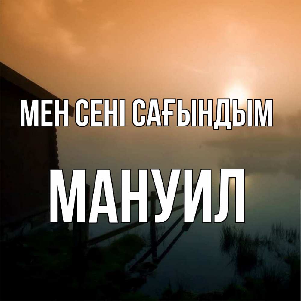 Күн сайын ашық хат с именем, Мануил Мен сені сағындым приходи ко мне на чай Онлайн тегін жүктеп алу тілектері бар керемет карта 