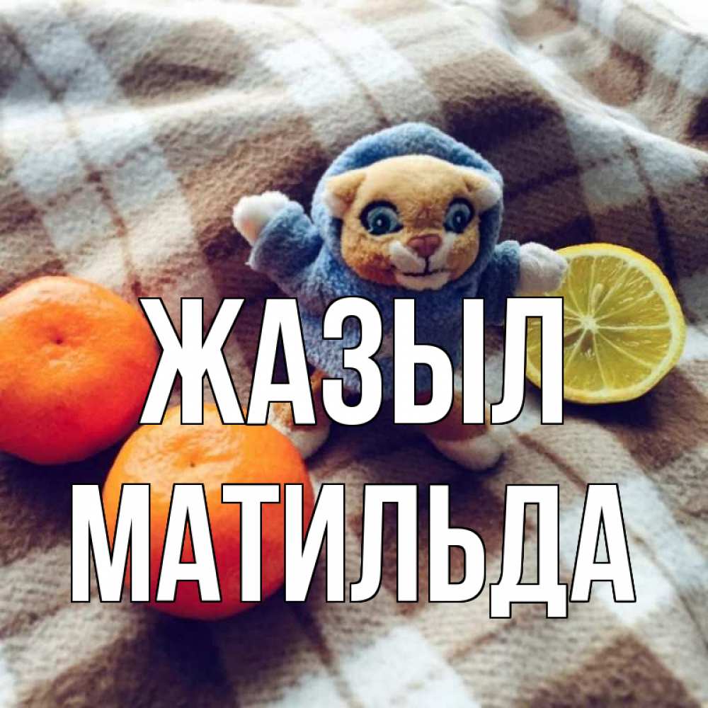 Күн сайын ашық хат с именем, Матильда Жазыл вот тебе апельсинка и лимон Онлайн тегін жүктеп алу тілектері бар керемет карта 