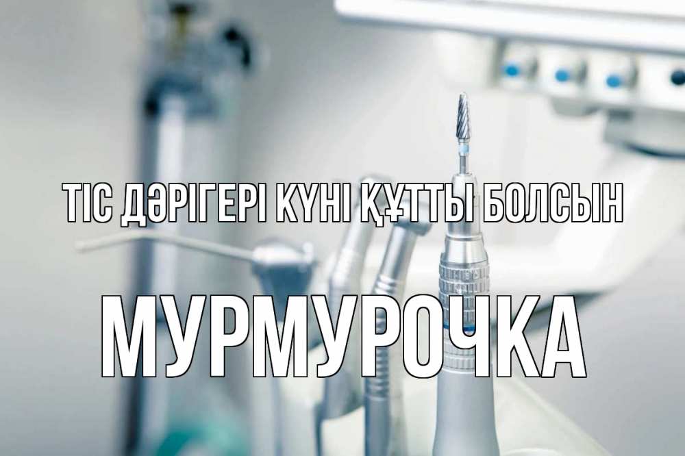 Күн сайын ашық хат с именем, Мурмурочка Тіс дәрігері күні құтты болсын с днем стоматолога  1 Онлайн тегін жүктеп алу тілектері бар керемет карта 