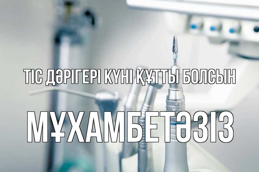 Күн сайын ашық хат с именем, МҰХАМБЕТӘЗІЗ Тіс дәрігері күні құтты болсын с днем стоматолога  1 Онлайн тегін жүктеп алу тілектері бар керемет карта 