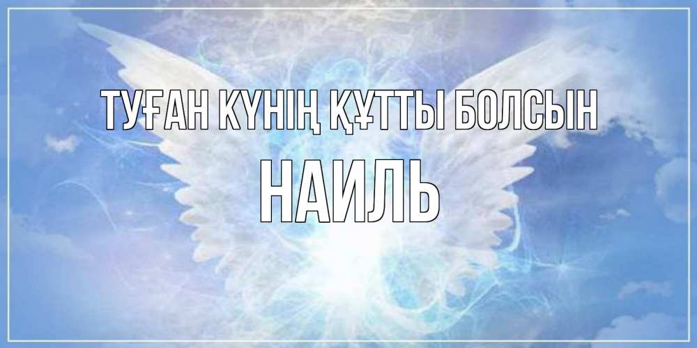 Күн сайын ашық хат с именем, Наиль Туған күнің құтты болсын Белый ангел на небе 1 Онлайн тегін жүктеп алу тілектері бар керемет карта 