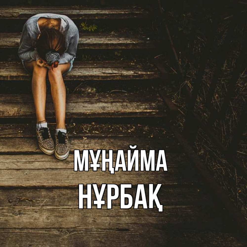 Күн сайын ашық хат с именем, НҰРБАҚ Мұңайма девушка сидит на деревянных ступеньках Онлайн тегін жүктеп алу тілектері бар керемет карта 