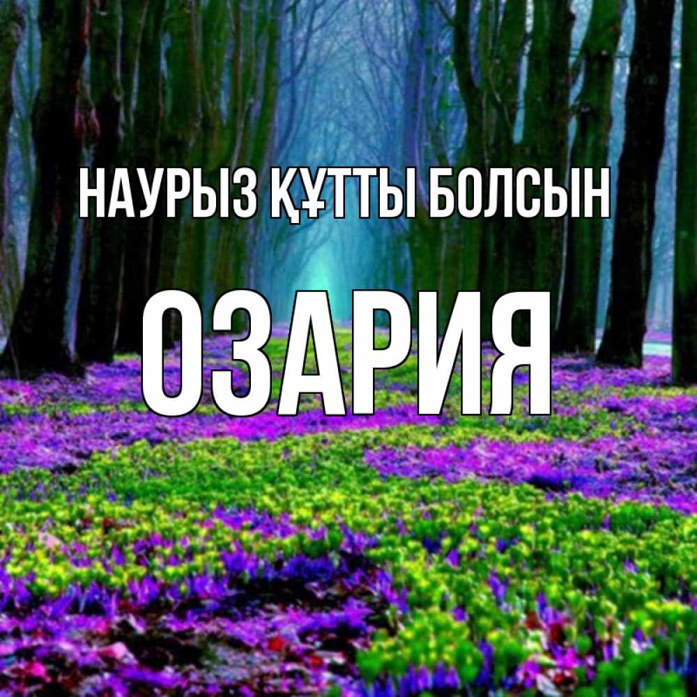 Күн сайын ашық хат с именем, ОЗАРИЯ Наурыз құтты болсын фиолетовые цветы в лесу 1 Онлайн тегін жүктеп алу тілектері бар керемет карта 