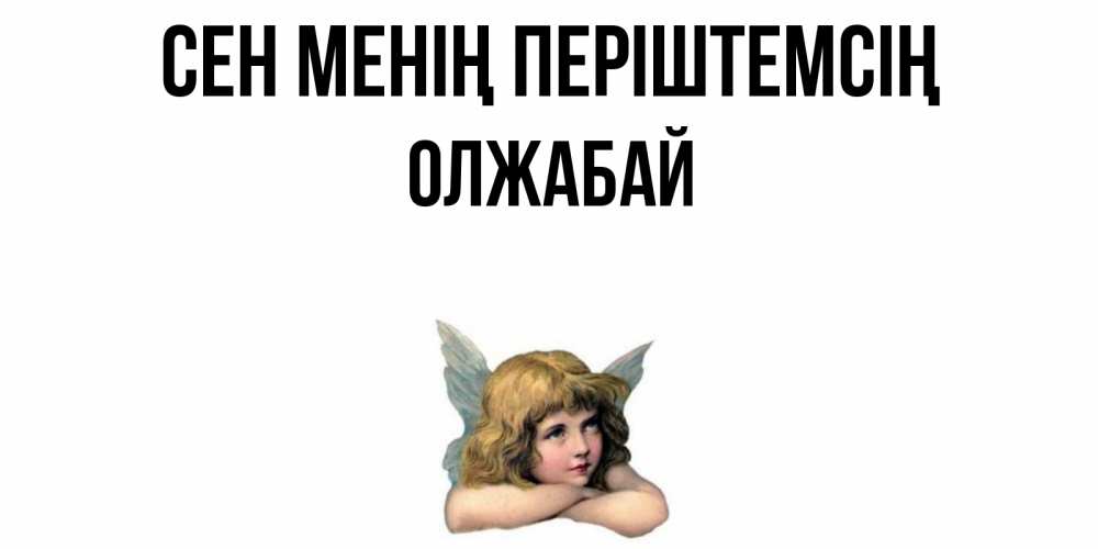 Күн сайын ашық хат с именем, ОЛЖАБАЙ Сен менің періштемсің ангел Онлайн тегін жүктеп алу тілектері бар керемет карта 