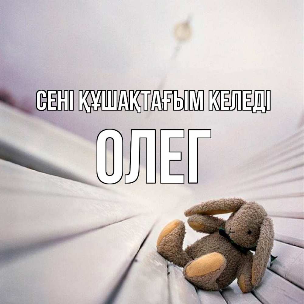 Күн сайын ашық хат с именем, Олег сені құшақтағым келеді сидит на лавочке Онлайн тегін жүктеп алу тілектері бар керемет карта 