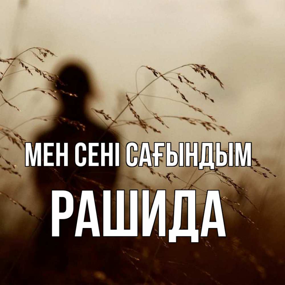 Күн сайын ашық хат с именем, РАШИДА Мен сені сағындым силуэт девушки Онлайн тегін жүктеп алу тілектері бар керемет карта 