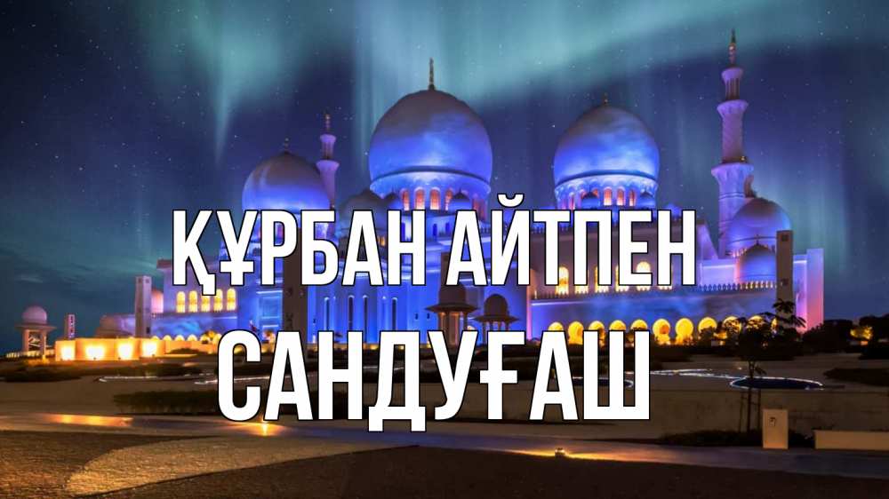 Күн сайын ашық хат с именем, САНДУҒАШ Құрбан айтпен мечеть Онлайн тегін жүктеп алу тілектері бар керемет карта 