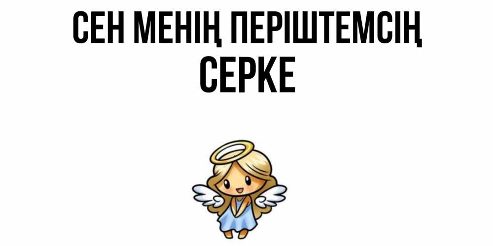 Күн сайын ашық хат с именем, СЕРКЕ Сен менің періштемсің ангел Онлайн тегін жүктеп алу тілектері бар керемет карта 