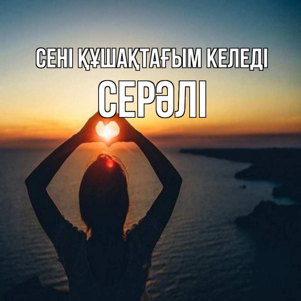 Күн сайын ашық хат с именем, СЕРӘЛІ сені құшақтағым келеді закат на море Онлайн тегін жүктеп алу тілектері бар керемет карта 