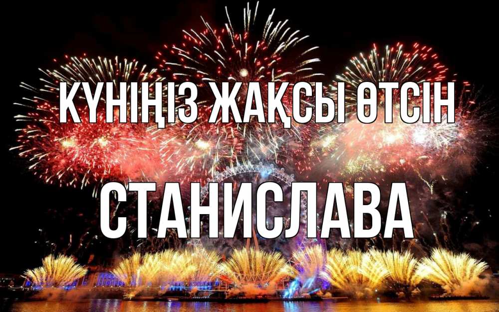 Күн сайын ашық хат с именем, Станислава Күніңіз жақсы өтсін Фейрверг 2 Онлайн тегін жүктеп алу тілектері бар керемет карта 