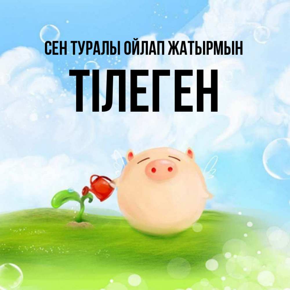Күн сайын ашық хат с именем, ТІЛЕГЕН Сен туралы ойлап жатырмын позитивная свинюшка Онлайн тегін жүктеп алу тілектері бар керемет карта 