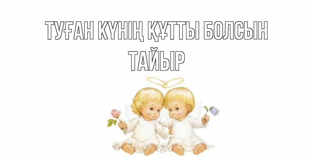 Күн сайын ашық хат с именем, ТАЙЫР Туған күнің құтты болсын Два ребенка ангела Онлайн тегін жүктеп алу тілектері бар керемет карта 