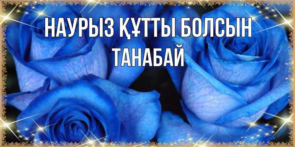 Күн сайын ашық хат с именем, ТАНАБАЙ Наурыз құтты болсын красивые розы для милых дам на международный женский день Онлайн тегін жүктеп алу тілектері бар керемет карта 