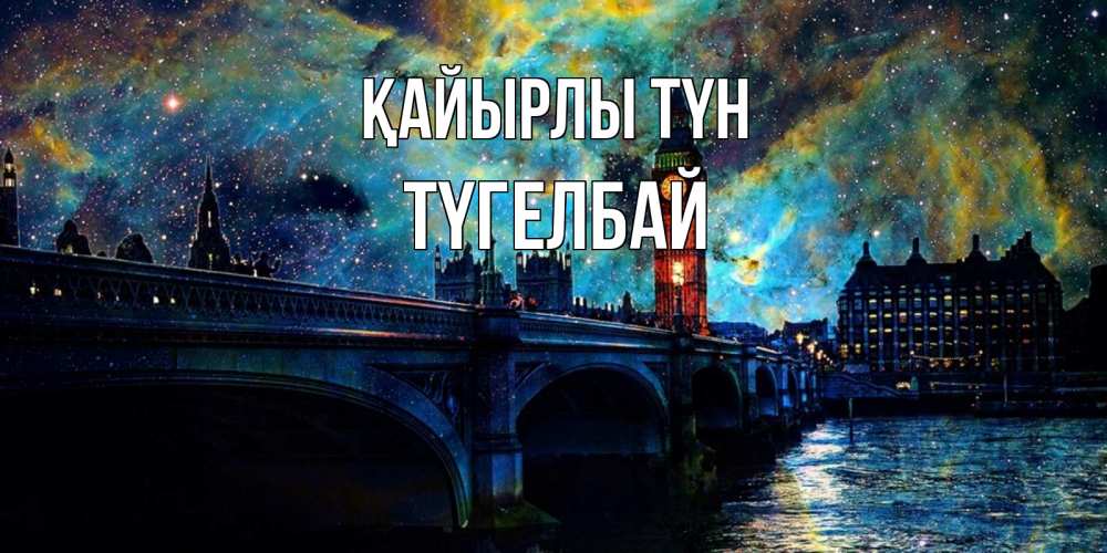 Күн сайын ашық хат с именем, ТҮГЕЛБАЙ Қайырлы түн биг бен Онлайн тегін жүктеп алу тілектері бар керемет карта 