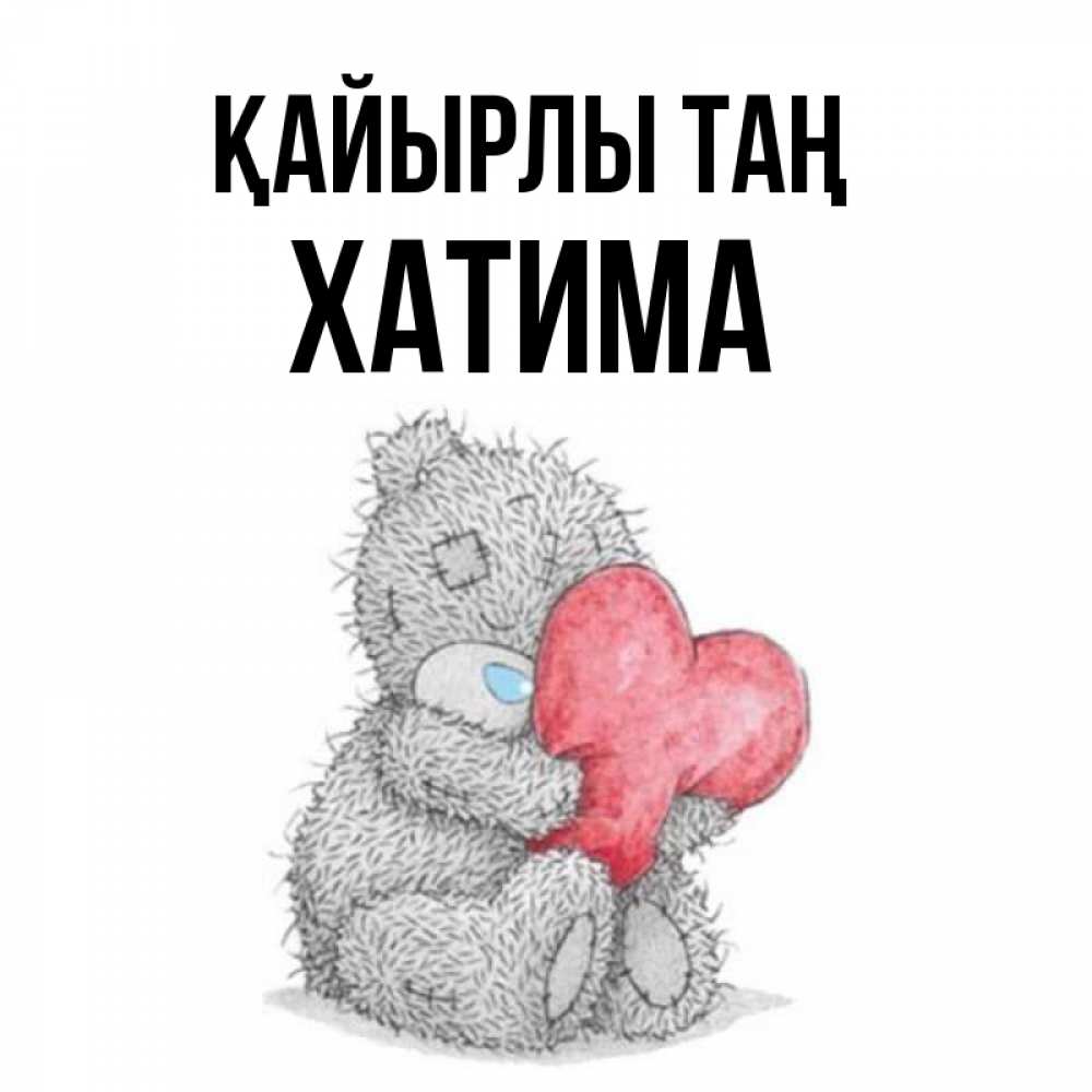 Күн сайын ашық хат с именем, ХАТИМА Қайырлы таң плюшевые игрушки Онлайн тегін жүктеп алу тілектері бар керемет карта 