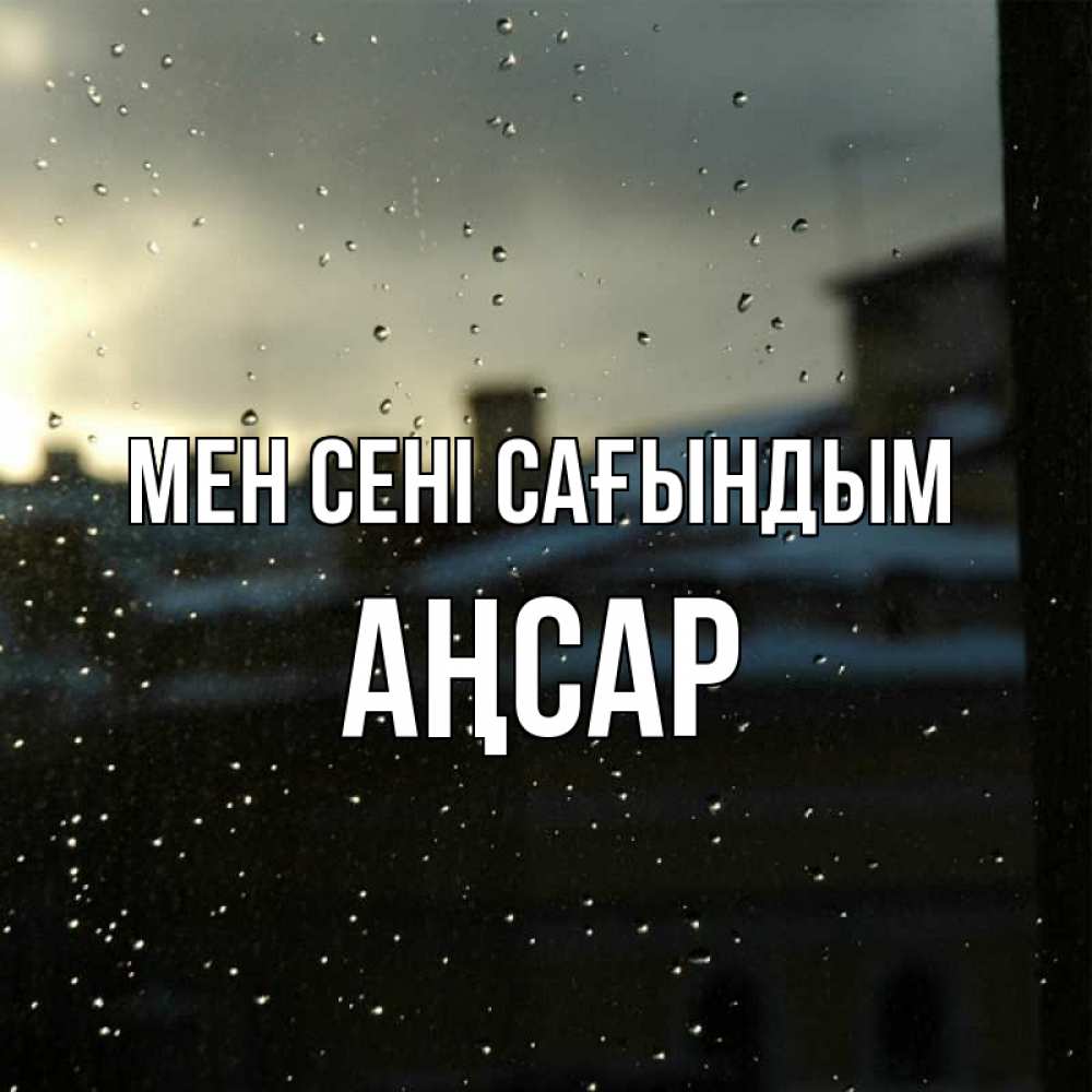 Күн сайын ашық хат с именем, Аңсар Мен сені сағындым капли на стекле Онлайн тегін жүктеп алу тілектері бар керемет карта 