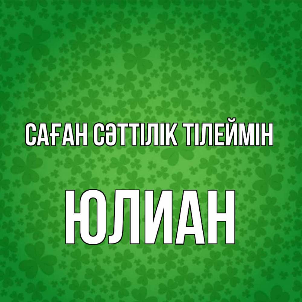 Күн сайын ашық хат с именем, Юлиан Саған сәттілік тілеймін много листочков на удачу Онлайн тегін жүктеп алу тілектері бар керемет карта 