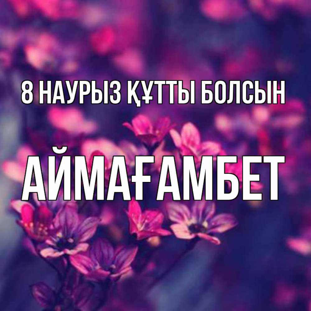 Күн сайын ашық хат с именем, Аймағамбет 8 наурыз құтты болсын небольшие цветы 1 Онлайн тегін жүктеп алу тілектері бар керемет карта 