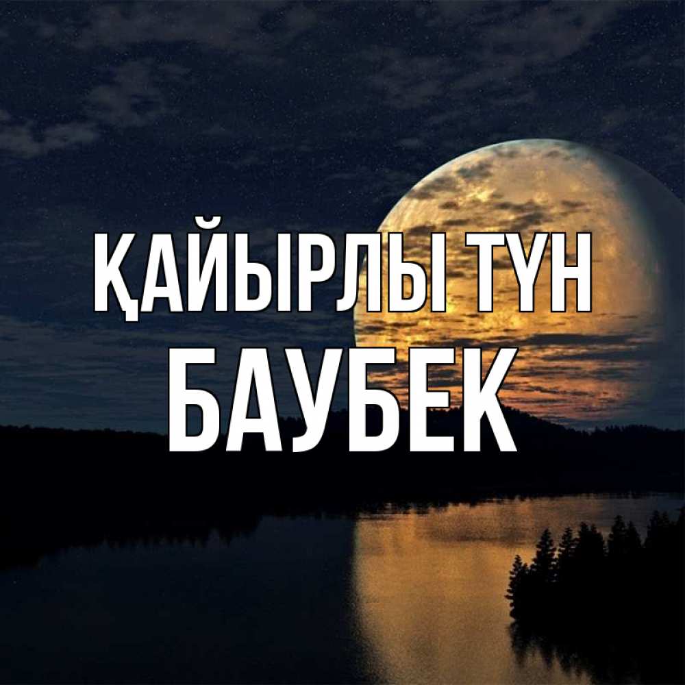 Күн сайын ашық хат с именем, Баубек Қайырлы түн речка Онлайн тегін жүктеп алу тілектері бар керемет карта 