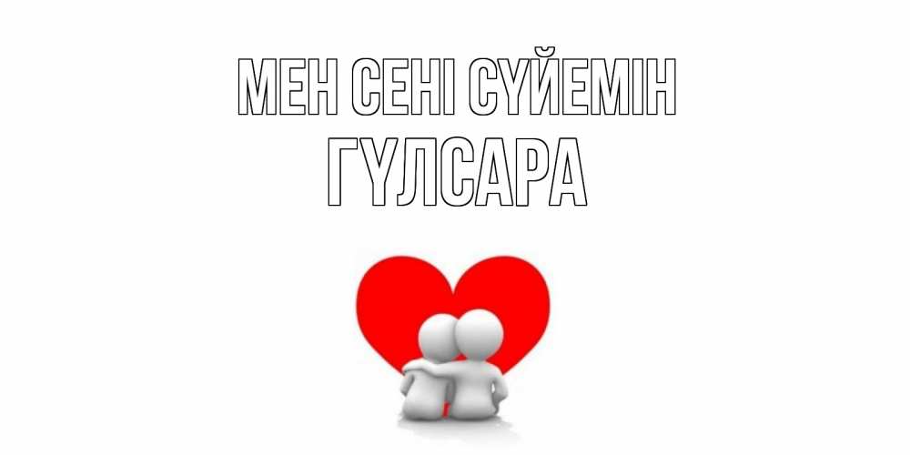 Күн сайын ашық хат с именем, ГҮЛСАРА Мен сені сүйемін обнимаю Онлайн тегін жүктеп алу тілектері бар керемет карта 