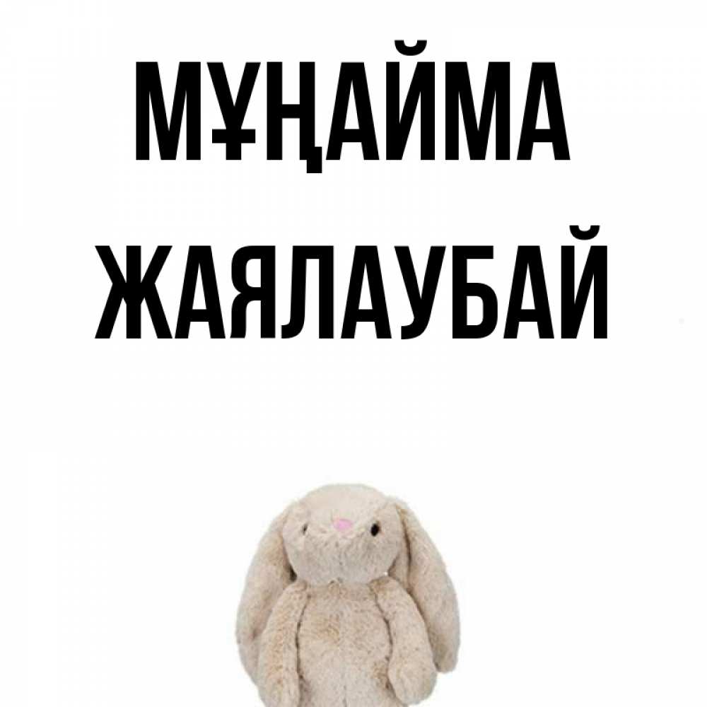 Күн сайын ашық хат с именем, Жаялаубай Мұңайма детская игрушка зайчика Онлайн тегін жүктеп алу тілектері бар керемет карта 