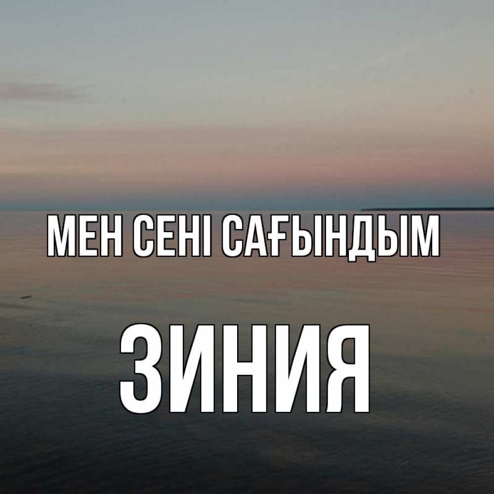Күн сайын ашық хат с именем, ЗИНИЯ Мен сені сағындым пусто Онлайн тегін жүктеп алу тілектері бар керемет карта 