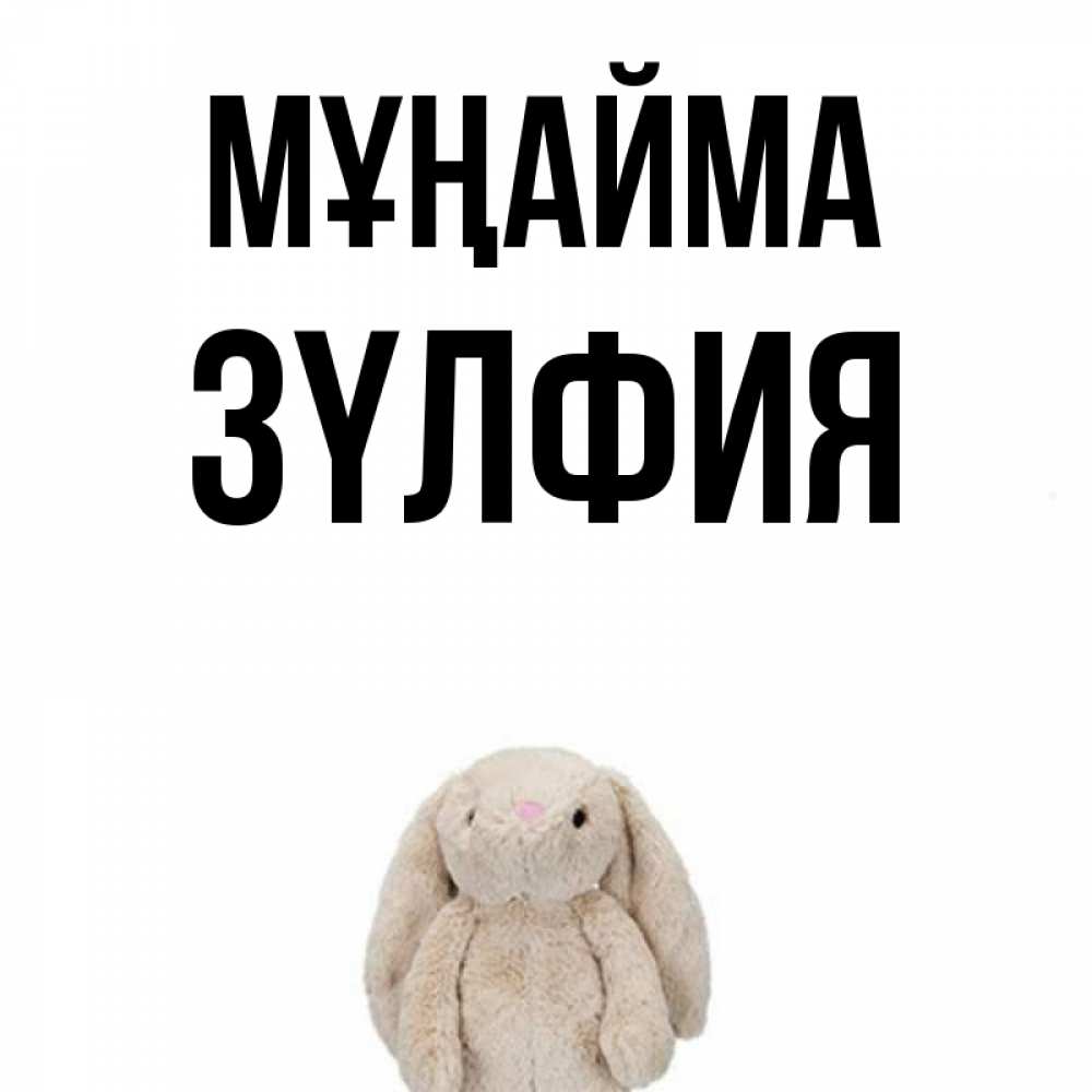 Күн сайын ашық хат с именем, ЗҮЛФИЯ Мұңайма детская игрушка зайчика Онлайн тегін жүктеп алу тілектері бар керемет карта 