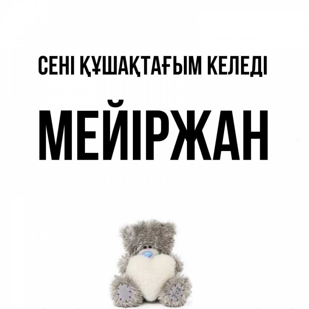 Күн сайын ашық хат с именем, МЕЙІРЖАН сені құшақтағым келеді медвежонок с сердечком белого цвета Онлайн тегін жүктеп алу тілектері бар керемет карта 