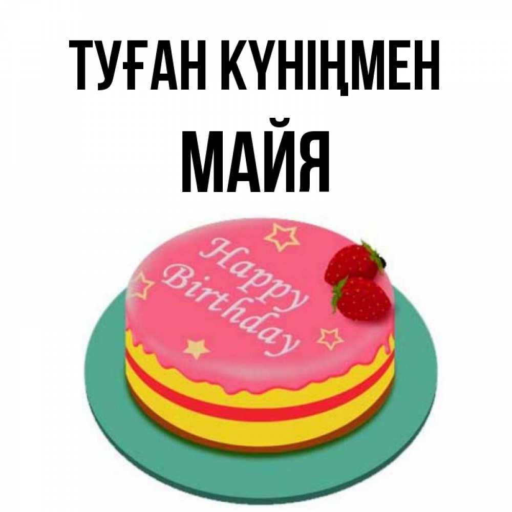 Күн сайын ашық хат с именем, Майя Туған күніңмен торт, клубника, днюха Онлайн тегін жүктеп алу тілектері бар керемет карта 