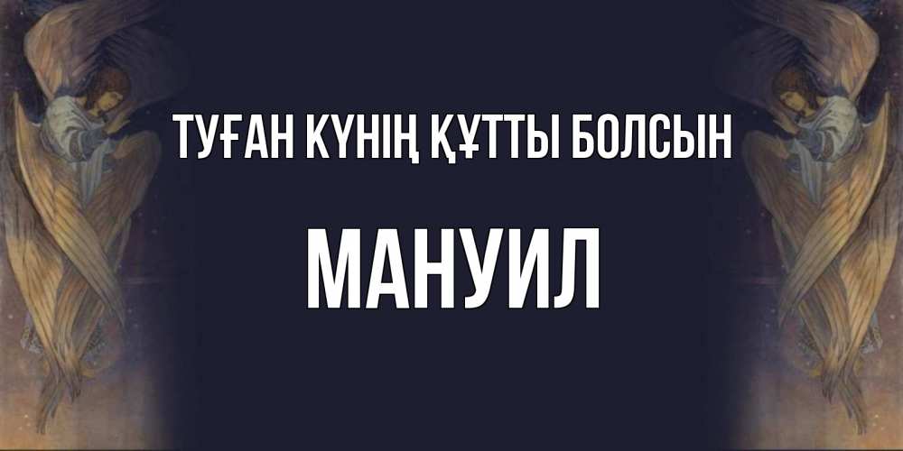 Күн сайын ашық хат с именем, Мануил Туған күнің құтты болсын день ангела Онлайн тегін жүктеп алу тілектері бар керемет карта 