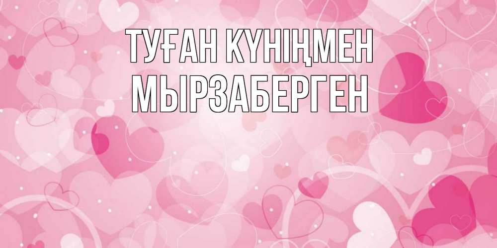 Күн сайын ашық хат с именем, Мырзаберген Туған күніңмен абстрактные узоры и сердечки Онлайн тегін жүктеп алу тілектері бар керемет карта 