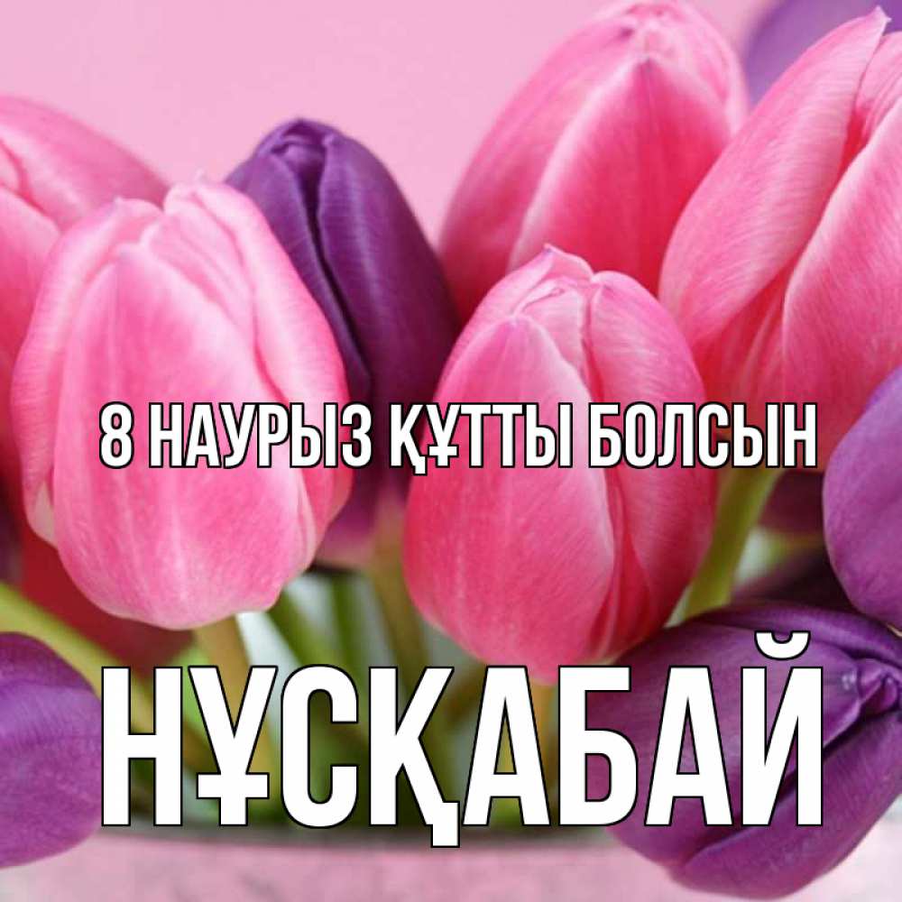 Күн сайын ашық хат с именем, НҰСҚАБАЙ 8 наурыз құтты болсын маме 1 Онлайн тегін жүктеп алу тілектері бар керемет карта 