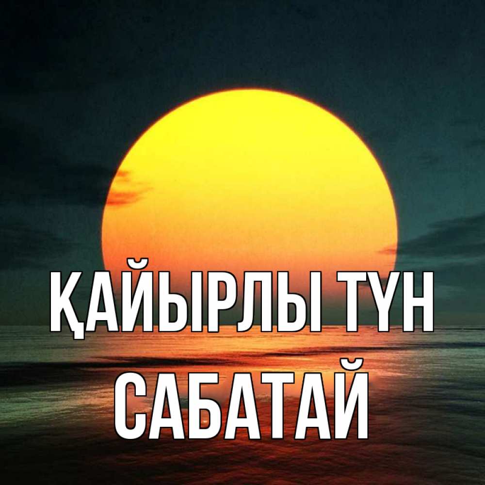 Күн сайын ашық хат с именем, САБАТАЙ Қайырлы түн огромный диск солнц Онлайн тегін жүктеп алу тілектері бар керемет карта 