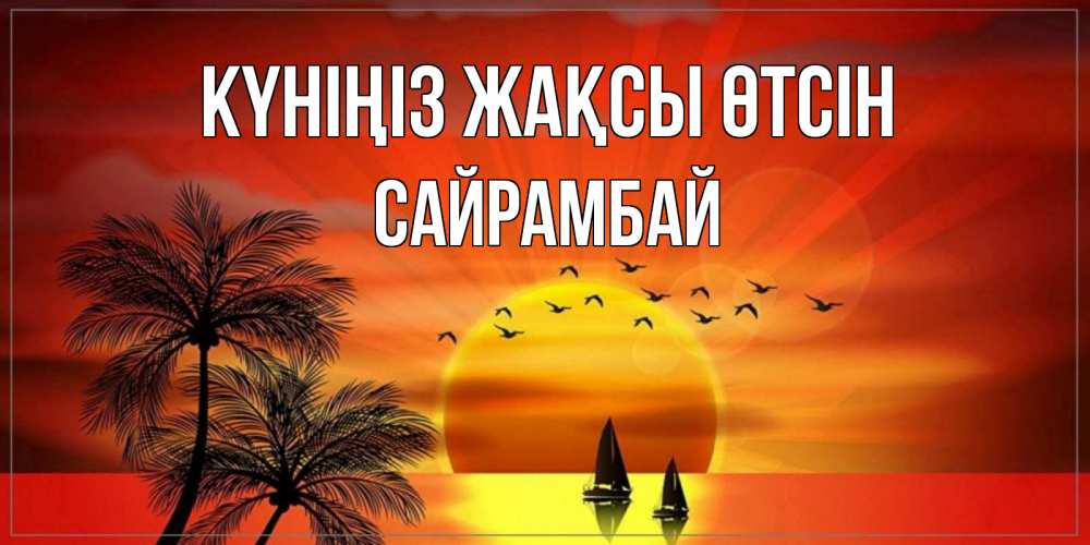Күн сайын ашық хат с именем, САЙРАМБАЙ Күніңіз жақсы өтсін открытки с пожеланиями хорошего дня Онлайн тегін жүктеп алу тілектері бар керемет карта 