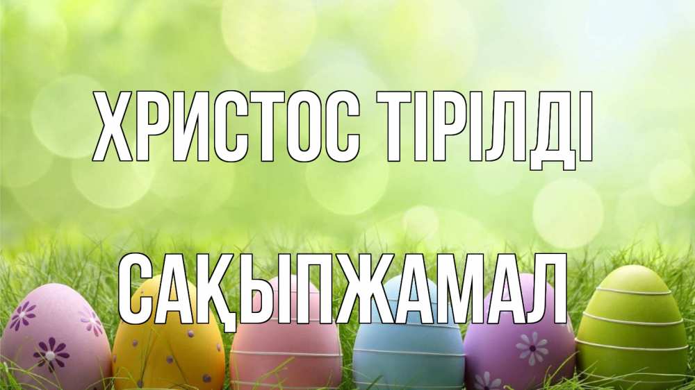 Күн сайын ашық хат с именем, САҚЫПЖАМАЛ Христос тірілді с пасхой Онлайн тегін жүктеп алу тілектері бар керемет карта 