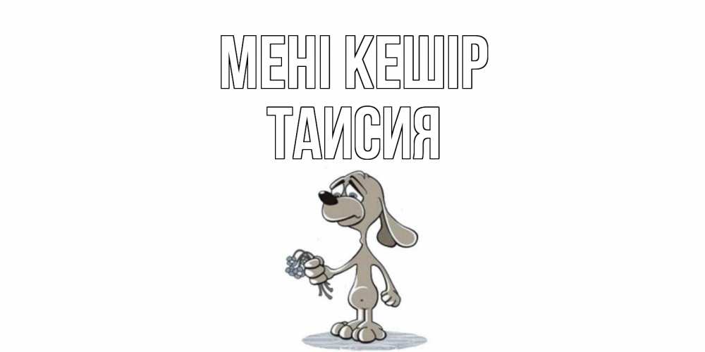 Күн сайын ашық хат с именем, Таисия Мені кешір открытка прости меня серый пес Онлайн тегін жүктеп алу тілектері бар керемет карта 