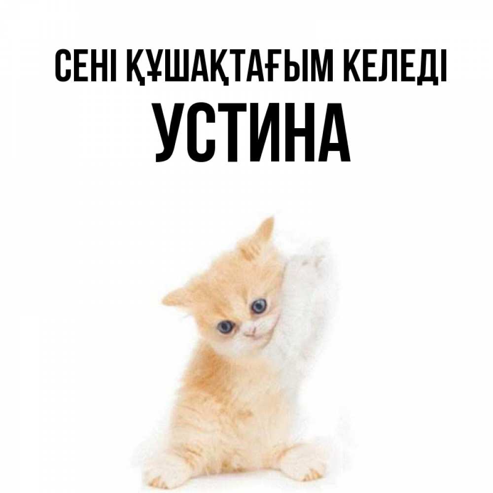 Күн сайын ашық хат с именем, Устина сені құшақтағым келеді я хочу очень скорее обнимаешек Онлайн тегін жүктеп алу тілектері бар керемет карта 