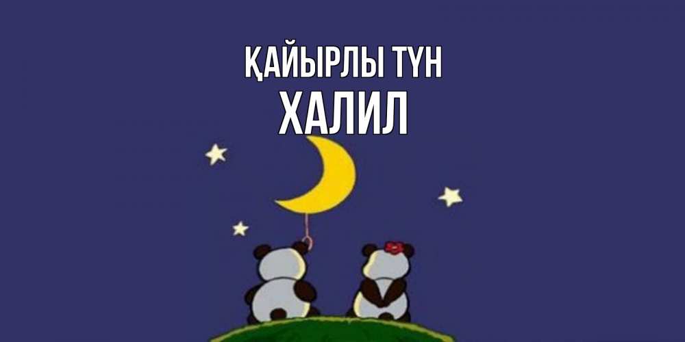 Күн сайын ашық хат с именем, ХАЛИЛ Қайырлы түн открытка с пожеланиями хорошо выспаться Онлайн тегін жүктеп алу тілектері бар керемет карта 