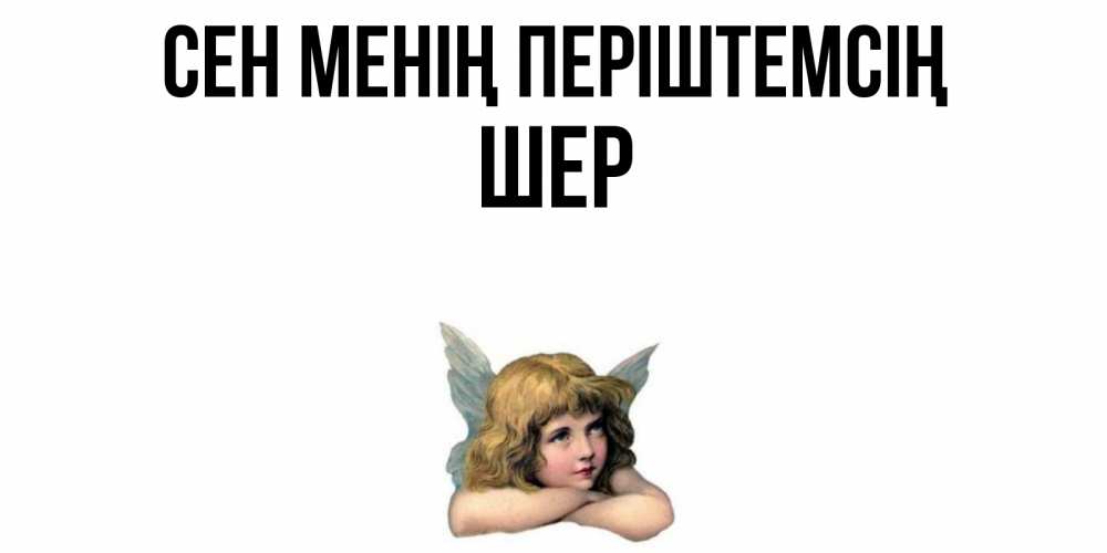 Күн сайын ашық хат с именем, ШЕР Сен менің періштемсің ангел Онлайн тегін жүктеп алу тілектері бар керемет карта 