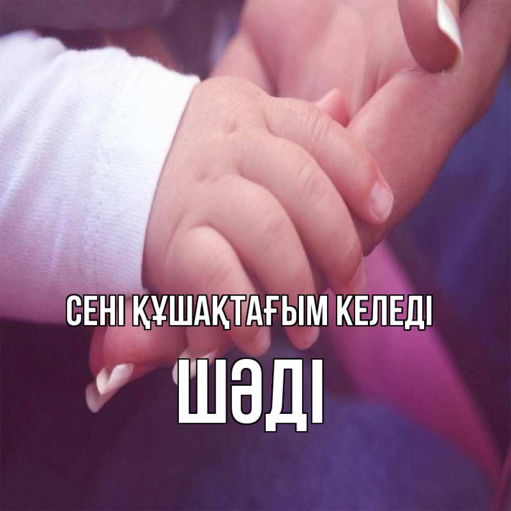 Күн сайын ашық хат с именем, ШӘДІ сені құшақтағым келеді мама с ребенком Онлайн тегін жүктеп алу тілектері бар керемет карта 